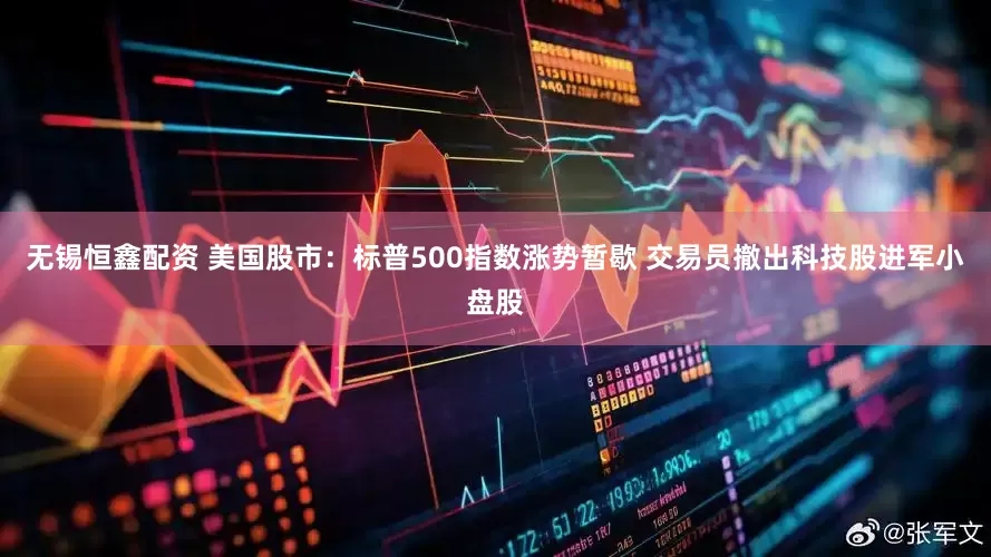无锡恒鑫配资 美国股市：标普500指数涨势暂歇 交易员撤出科技股进军小盘股