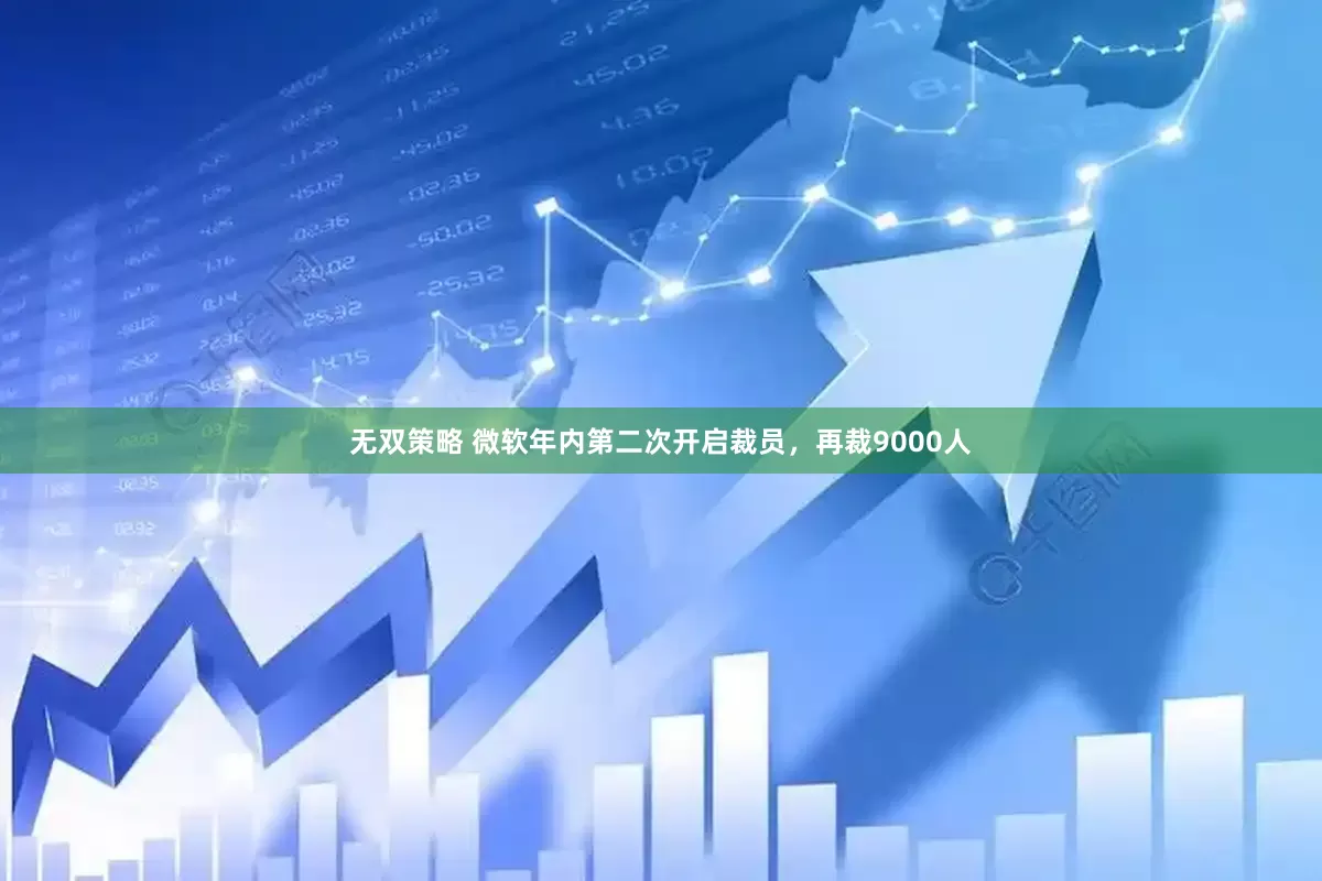 无双策略 微软年内第二次开启裁员，再裁9000人