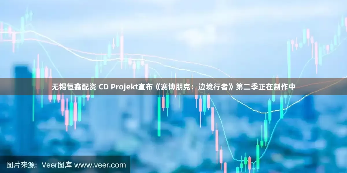 无锡恒鑫配资 CD Projekt宣布《赛博朋克：边境行者》第二季正在制作中