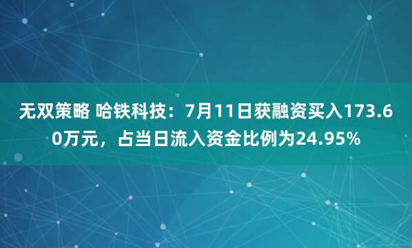无双策略 哈铁科技：7月11日获融资买入173.60万元，占当日流入资金比例为24.95%