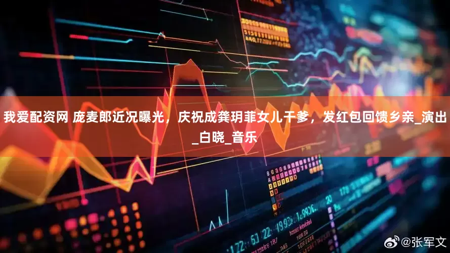 我爱配资网 庞麦郎近况曝光，庆祝成龚玥菲女儿干爹，发红包回馈乡亲_演出_白晓_音乐