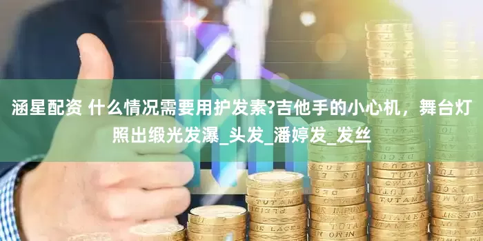 涵星配资 什么情况需要用护发素?吉他手的小心机，舞台灯照出缎光发瀑_头发_潘婷发_发丝