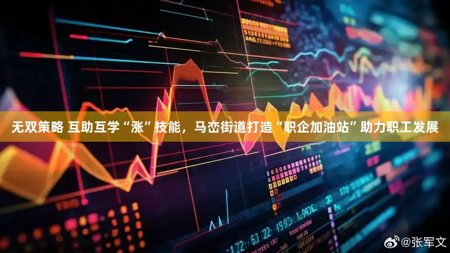 无双策略 互助互学“涨”技能，马峦街道打造“职企加油站”助力职工发展