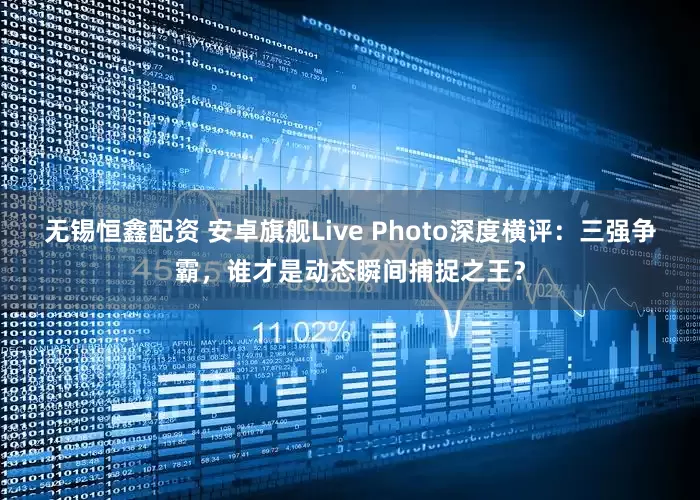 无锡恒鑫配资 安卓旗舰Live Photo深度横评：三强争霸，谁才是动态瞬间捕捉之王？