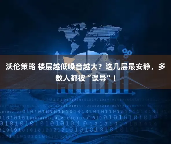 沃伦策略 楼层越低噪音越大？这几层最安静，多数人都被“误导”！